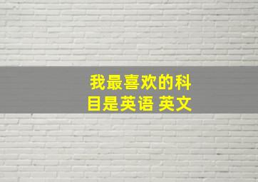 我最喜欢的科目是英语 英文